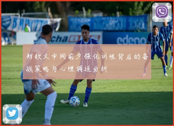 郑钦文中网前夕强化训练背后的备战策略与心理调适分析
