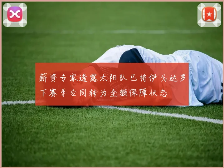 薪资专家透露太阳队已将伊戈达罗下赛季合同转为全额保障状态