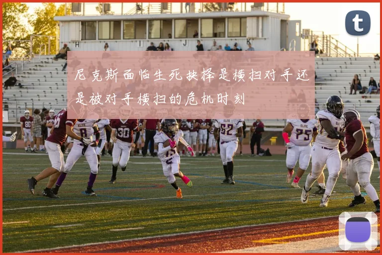 尼克斯面临生死抉择是横扫对手还是被对手横扫的危机时刻