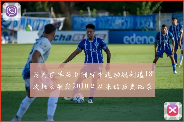 马内在单届非洲杯中运动战创造18次机会刷新2010年以来的历史纪录