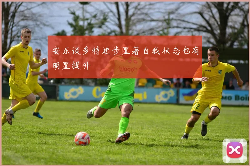 安东谈多特进步显著自我状态也有明显提升