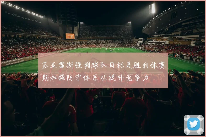 苏亚雷斯强调球队目标是胜利休赛期加强防守体系以提升竞争力