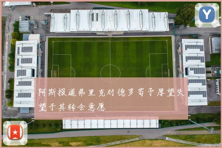 阿斯报道弗里克对德罗寄予厚望失望于其转会意愿