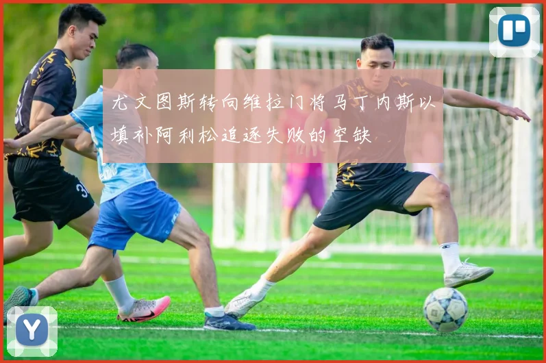 尤文图斯转向维拉门将马丁内斯以填补阿利松追逐失败的空缺