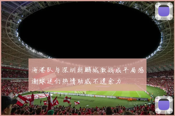 海港队与深圳新鹏城激战成平局感谢球迷们热情助威不遗余力