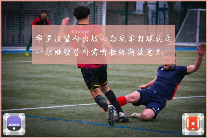 希罗谈替补出战心态表示打球就是一切继续替补需听教练斯波意见