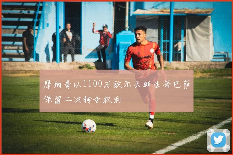 摩纳哥以1100万欧元买断法蒂巴萨保留二次转会权利