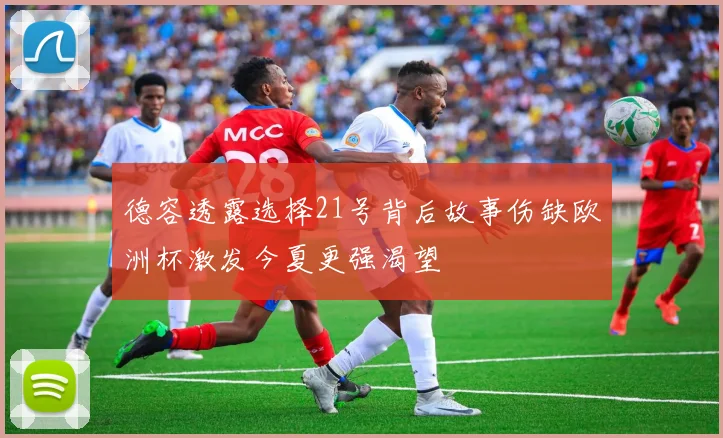 德容透露选择21号背后故事伤缺欧洲杯激发今夏更强渴望