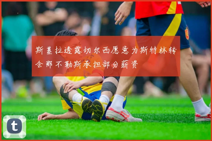 斯基拉透露切尔西愿意为斯特林转会那不勒斯承担部分薪资